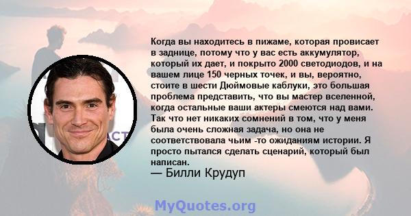 Когда вы находитесь в пижаме, которая провисает в заднице, потому что у вас есть аккумулятор, который их дает, и покрыто 2000 светодиодов, и на вашем лице 150 черных точек, и вы, вероятно, стоите в шести Дюймовые