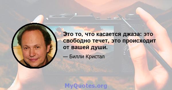 Это то, что касается джаза: это свободно течет, это происходит от вашей души.