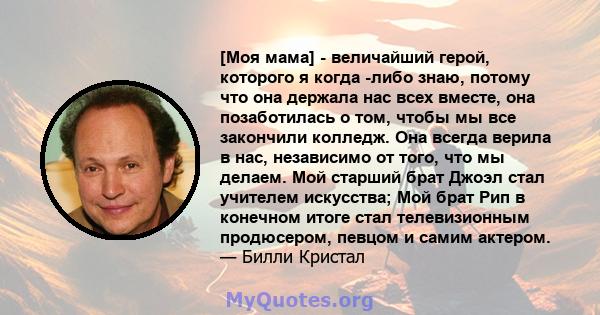 [Моя мама] - величайший герой, которого я когда -либо знаю, потому что она держала нас всех вместе, она позаботилась о том, чтобы мы все закончили колледж. Она всегда верила в нас, независимо от того, что мы делаем. Мой 