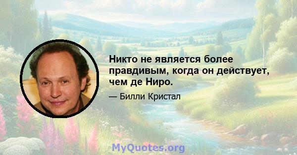 Никто не является более правдивым, когда он действует, чем де Ниро.