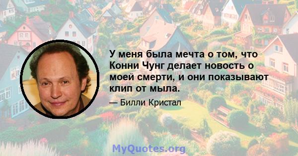 У меня была мечта о том, что Конни Чунг делает новость о моей смерти, и они показывают клип от мыла.