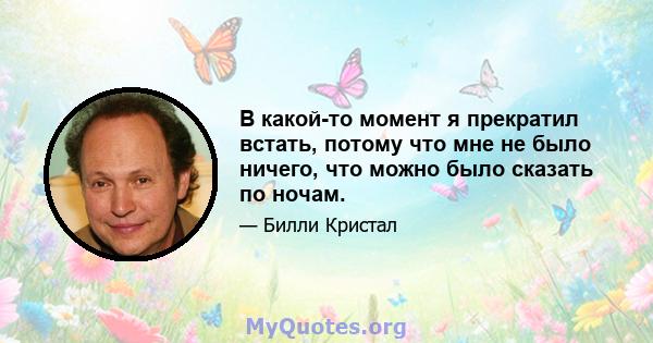 В какой-то момент я прекратил встать, потому что мне не было ничего, что можно было сказать по ночам.