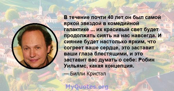 В течение почти 40 лет он был самой яркой звездой в комедийной галактике ... их красивый свет будет продолжать сиять на нас навсегда. И сияние будет настолько ярким, что согреет ваше сердце, это заставит ваши глаза