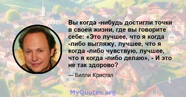 Вы когда -нибудь достигли точки в своей жизни, где вы говорите себе: «Это лучшее, что я когда -либо выгляжу, лучшее, что я когда -либо чувствую, лучшее, что я когда -либо делаю», - И это не так здорово?