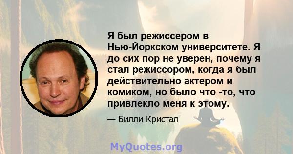 Я был режиссером в Нью-Йоркском университете. Я до сих пор не уверен, почему я стал режиссором, когда я был действительно актером и комиком, но было что -то, что привлекло меня к этому.