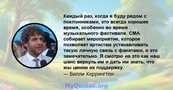 Каждый раз, когда я буду рядом с поклонниками, это всегда хорошее время, особенно во время музыкального фестиваля. CMA собирает мероприятие, которое позволяет артистам устанавливать такую ​​личную связь с фанатами, и