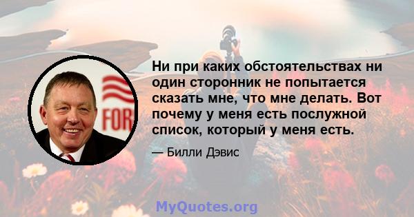 Ни при каких обстоятельствах ни один сторонник не попытается сказать мне, что мне делать. Вот почему у меня есть послужной список, который у меня есть.