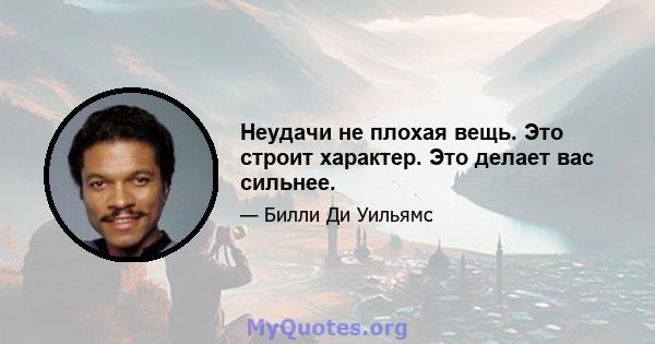 Неудачи не плохая вещь. Это строит характер. Это делает вас сильнее.