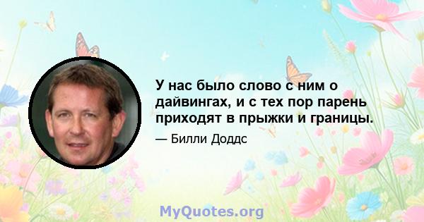 У нас было слово с ним о дайвингах, и с тех пор парень приходят в прыжки и границы.