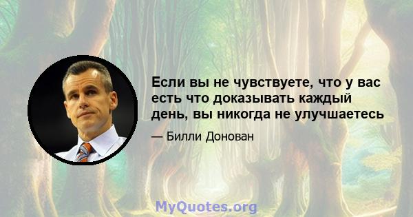 Если вы не чувствуете, что у вас есть что доказывать каждый день, вы никогда не улучшаетесь