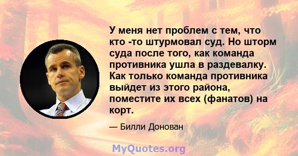 У меня нет проблем с тем, что кто -то штурмовал суд. Но шторм суда после того, как команда противника ушла в раздевалку. Как только команда противника выйдет из этого района, поместите их всех (фанатов) на корт.