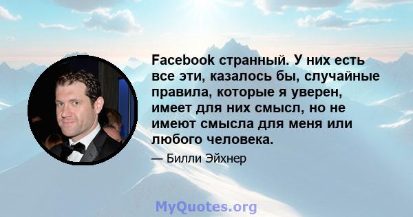 Facebook странный. У них есть все эти, казалось бы, случайные правила, которые я уверен, имеет для них смысл, но не имеют смысла для меня или любого человека.