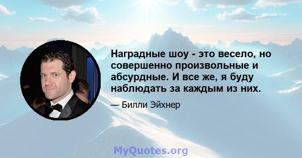 Наградные шоу - это весело, но совершенно произвольные и абсурдные. И все же, я буду наблюдать за каждым из них.