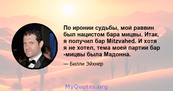 По иронии судьбы, мой раввин был нацистом бара мицвы. Итак, я получил бар Mitzvahed. И хотя я не хотел, тема моей партии бар -мицвы была Мадонна.