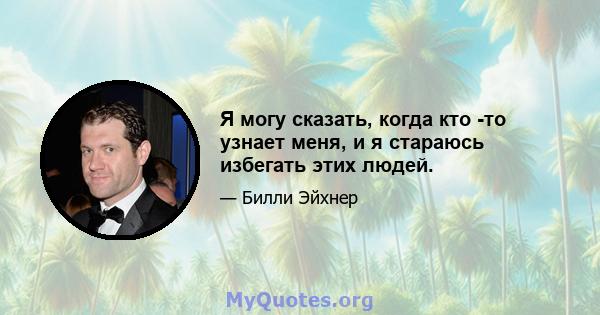 Я могу сказать, когда кто -то узнает меня, и я стараюсь избегать этих людей.