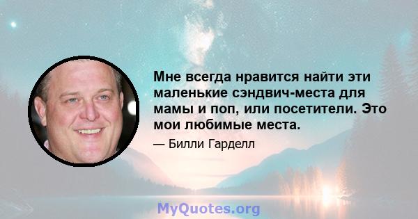 Мне всегда нравится найти эти маленькие сэндвич-места для мамы и поп, или посетители. Это мои любимые места.