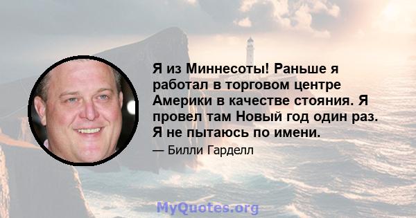 Я из Миннесоты! Раньше я работал в торговом центре Америки в качестве стояния. Я провел там Новый год один раз. Я не пытаюсь по имени.