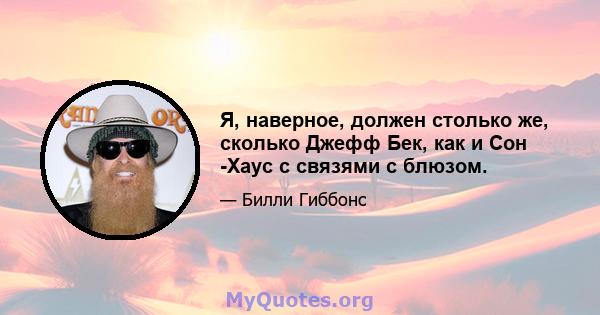 Я, наверное, должен столько же, сколько Джефф Бек, как и Сон -Хаус с связями с блюзом.