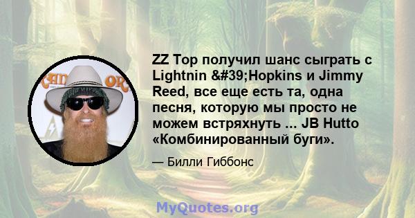 ZZ Top получил шанс сыграть с Lightnin 'Hopkins и Jimmy Reed, все еще есть та, одна песня, которую мы просто не можем встряхнуть ... JB Hutto «Комбинированный буги».