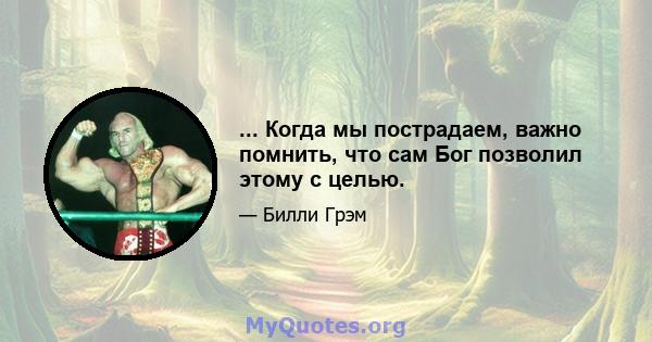 ... Когда мы пострадаем, важно помнить, что сам Бог позволил этому с целью.