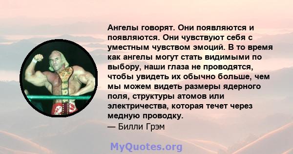 Ангелы говорят. Они появляются и появляются. Они чувствуют себя с уместным чувством эмоций. В то время как ангелы могут стать видимыми по выбору, наши глаза не проводятся, чтобы увидеть их обычно больше, чем мы можем