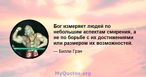 Бог измеряет людей по небольшим аспектам смирения, а не по борьбе с их достижениями или размером их возможностей.