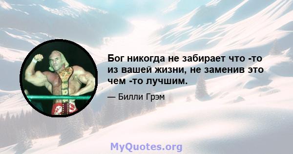 Бог никогда не забирает что -то из вашей жизни, не заменив это чем -то лучшим.