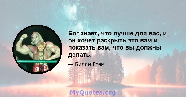 Бог знает, что лучше для вас, и он хочет раскрыть это вам и показать вам, что вы должны делать.