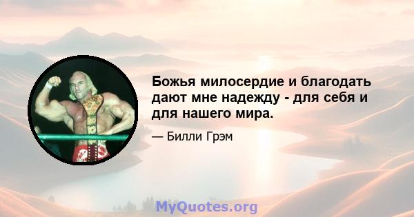 Божья милосердие и благодать дают мне надежду - для себя и для нашего мира.