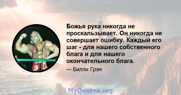 Божья рука никогда не проскальзывает. Он никогда не совершает ошибку. Каждый его шаг - для нашего собственного блага и для нашего окончательного блага.