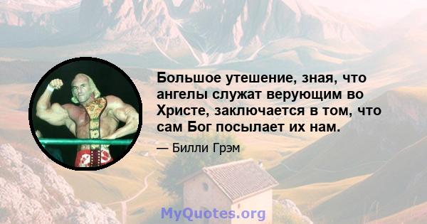 Большое утешение, зная, что ангелы служат верующим во Христе, заключается в том, что сам Бог посылает их нам.