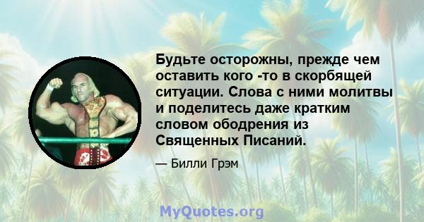 Будьте осторожны, прежде чем оставить кого -то в скорбящей ситуации. Слова с ними молитвы и поделитесь даже кратким словом ободрения из Священных Писаний.