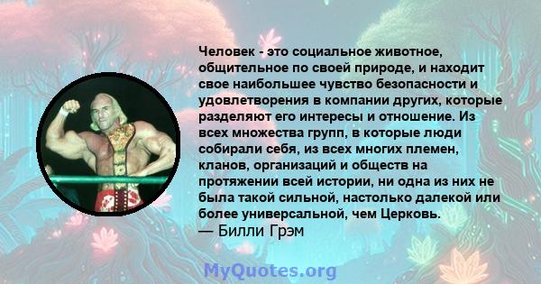 Человек - это социальное животное, общительное по своей природе, и находит свое наибольшее чувство безопасности и удовлетворения в компании других, которые разделяют его интересы и отношение. Из всех множества групп, в