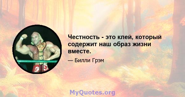 Честность - это клей, который содержит наш образ жизни вместе.