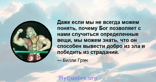 Даже если мы не всегда можем понять, почему Бог позволяет с нами случиться определенные вещи, мы можем знать, что он способен вывести добро из зла и победить из страданий.