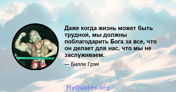 Даже когда жизнь может быть трудной, мы должны поблагодарить Бога за все, что он делает для нас, что мы не заслуживаем.