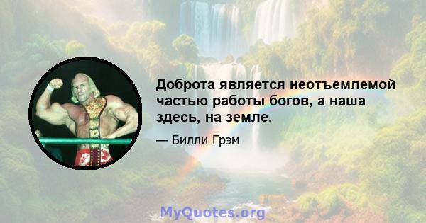 Доброта является неотъемлемой частью работы богов, а наша здесь, на земле.