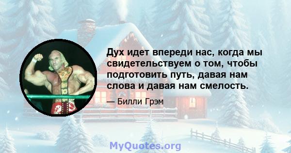 Дух идет впереди нас, когда мы свидетельствуем о том, чтобы подготовить путь, давая нам слова и давая нам смелость.