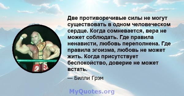 Две противоречивые силы не могут существовать в одном человеческом сердце. Когда сомневается, вера не может соблюдать. Где правила ненависти, любовь переполнена. Где правила эгоизма, любовь не может жить. Когда