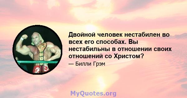 Двойной человек нестабилен во всех его способах. Вы нестабильны в отношении своих отношений со Христом?