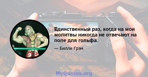 Единственный раз, когда на мои молитвы никогда не отвечают на поле для гольфа.