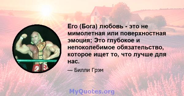 Его (Бога) любовь - это не мимолетная или поверхностная эмоция; Это глубокое и непоколебимое обязательство, которое ищет то, что лучше для нас.