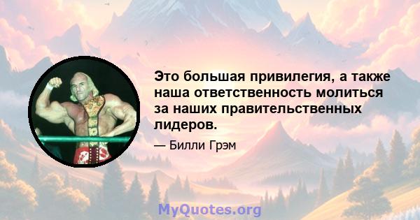 Это большая привилегия, а также наша ответственность молиться за наших правительственных лидеров.