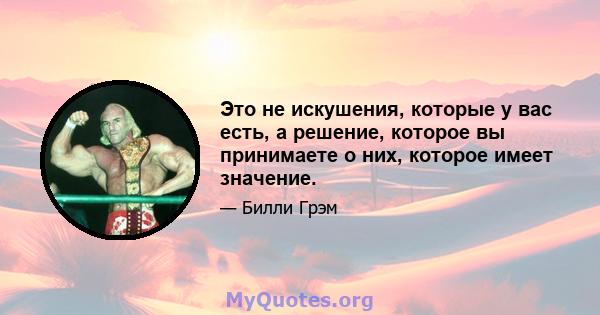 Это не искушения, которые у вас есть, а решение, которое вы принимаете о них, которое имеет значение.