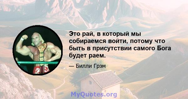 Это рай, в который мы собираемся войти, потому что быть в присутствии самого Бога будет раем.