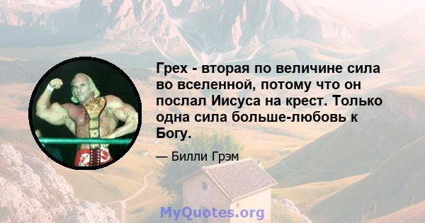 Грех - вторая по величине сила во вселенной, потому что он послал Иисуса на крест. Только одна сила больше-любовь к Богу.