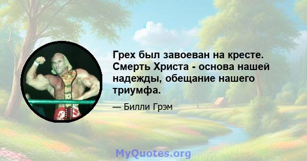 Грех был завоеван на кресте. Смерть Христа - основа нашей надежды, обещание нашего триумфа.