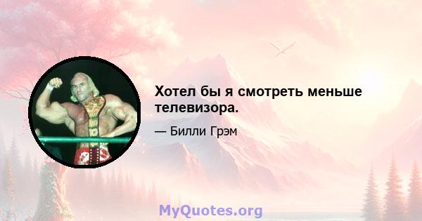 Хотел бы я смотреть меньше телевизора.