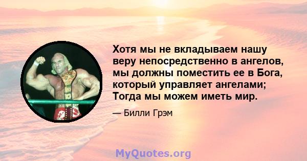 Хотя мы не вкладываем нашу веру непосредственно в ангелов, мы должны поместить ее в Бога, который управляет ангелами; Тогда мы можем иметь мир.