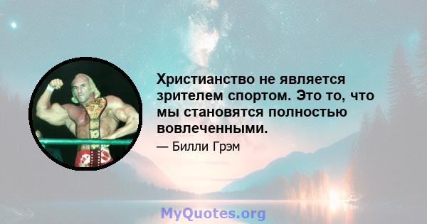 Христианство не является зрителем спортом. Это то, что мы становятся полностью вовлеченными.